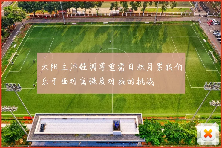 太阳主帅强调尊重需日积月累我们乐于面对高强度对抗的挑战