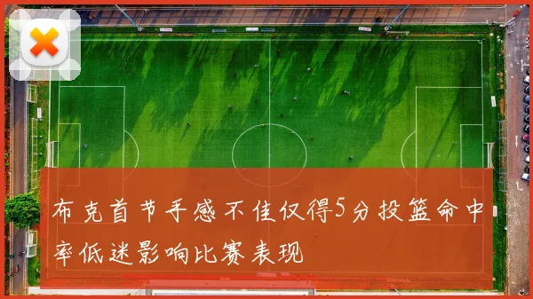布克首节手感不佳仅得5分投篮命中率低迷影响比赛表现