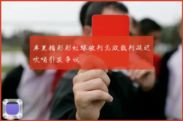 库里精彩彩虹球被判无效裁判延迟吹哨引发争议