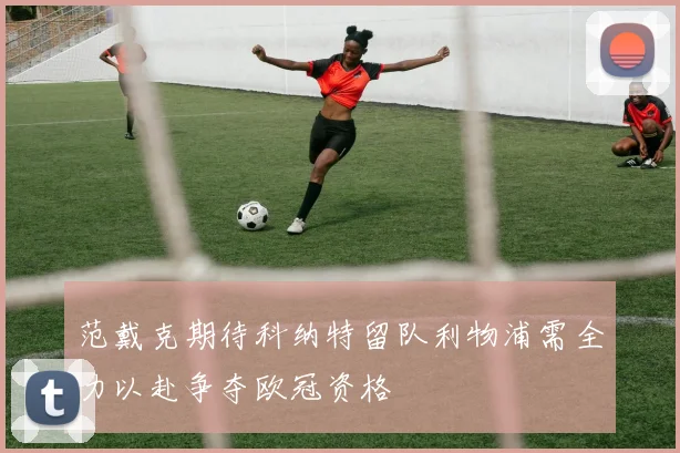 范戴克期待科纳特留队利物浦需全力以赴争夺欧冠资格