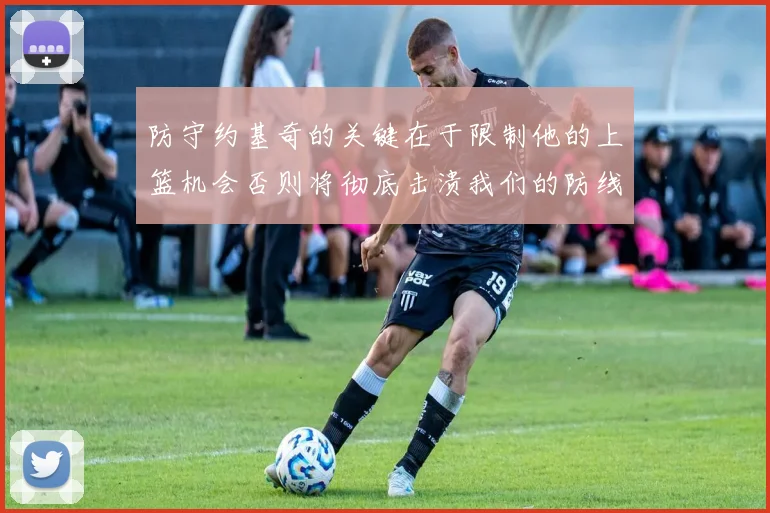 防守约基奇的关键在于限制他的上篮机会否则将彻底击溃我们的防线