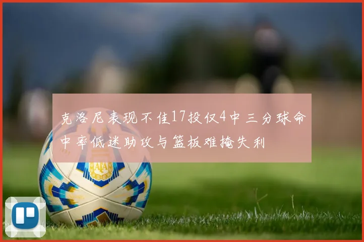 克洛尼表现不佳17投仅4中三分球命中率低迷助攻与篮板难掩失利