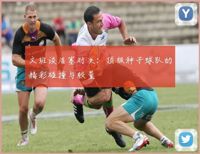 文班谈活塞对决:顶级种子球队的精彩碰撞与较量