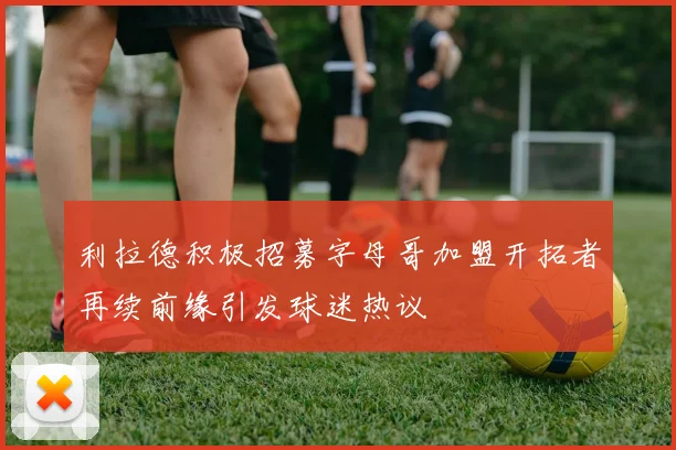 利拉德积极招募字母哥加盟开拓者再续前缘引发球迷热议