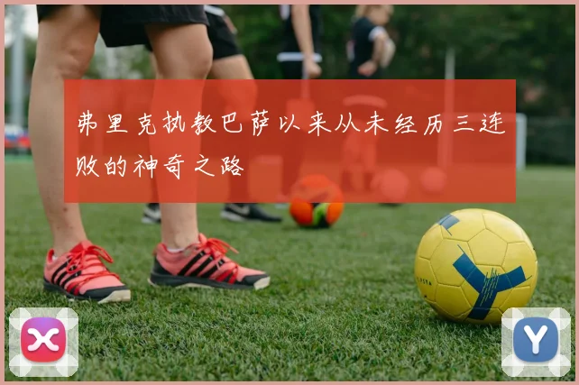 弗里克执教巴萨以来从未经历三连败的神奇之路