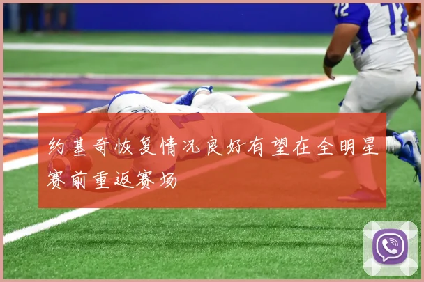 约基奇恢复情况良好有望在全明星赛前重返赛场