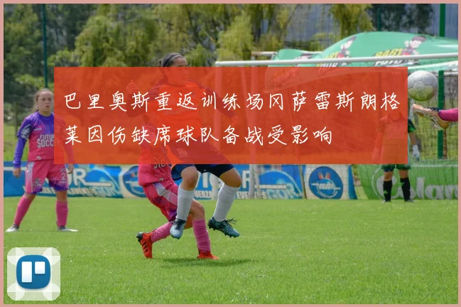 巴里奥斯重返训练场冈萨雷斯朗格莱因伤缺席球队备战受影响