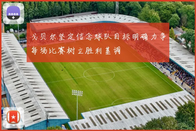 戈贝尔坚定信念球队目标明确力争每场比赛树立胜利基调
