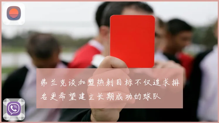 弗兰克谈加盟热刺目标不仅追求排名更希望建立长期成功的球队
