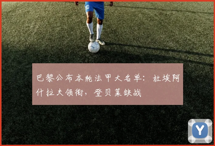巴黎公布本轮法甲大名单：杜埃阿什拉夫领衔，登贝莱缺战