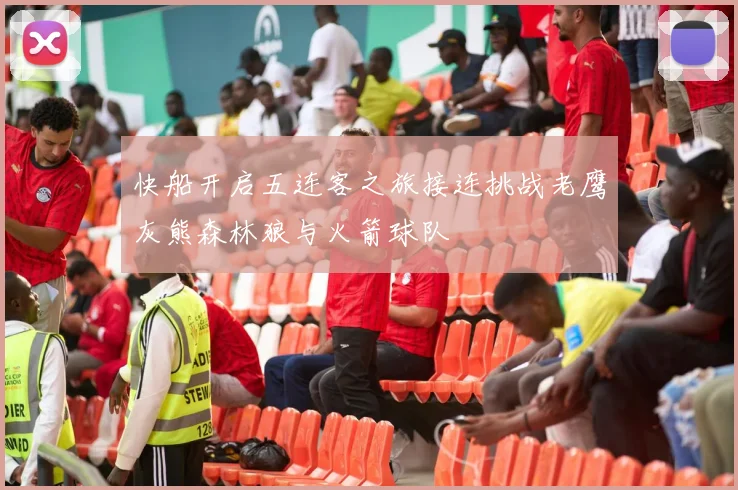 快船开启五连客之旅接连挑战老鹰灰熊森林狼与火箭球队