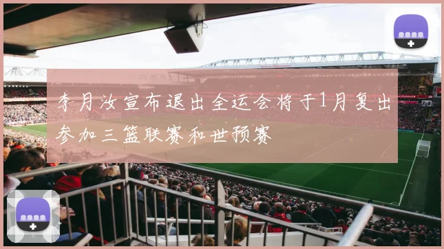 李月汝宣布退出全运会将于1月复出参加三篮联赛和世预赛