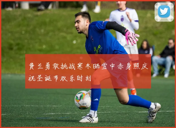 费兰勇敢挑战寒冬晒雪中赤身照庆祝圣诞节欢乐时刻